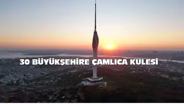 Çamlıca Kulesi Projesi, 30 Büyük Şehirde Hayata Geçiyor!