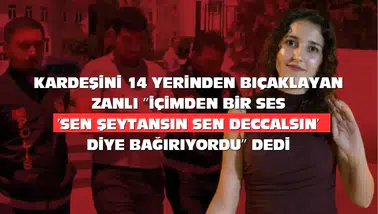 Kız Kardeşini 14 Yerinden Bıçakladı: ''İçimden bir ses 'Sen şeytansın, sen deccalsin' diye bağırıyordu'' dedi.